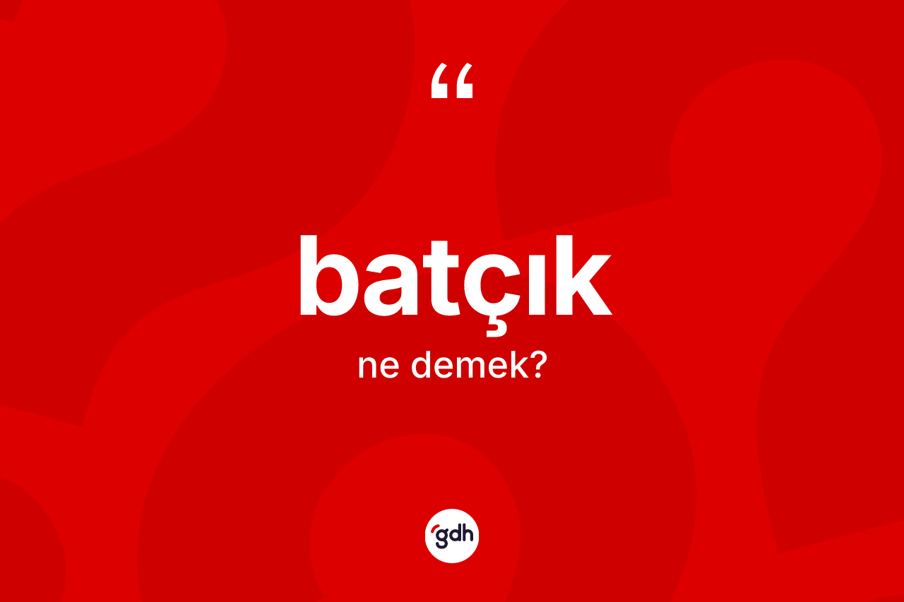 Batçık kelimesinin sözlükteki tanımı nedir? Batçığın sözlükteki anlamı nedir?