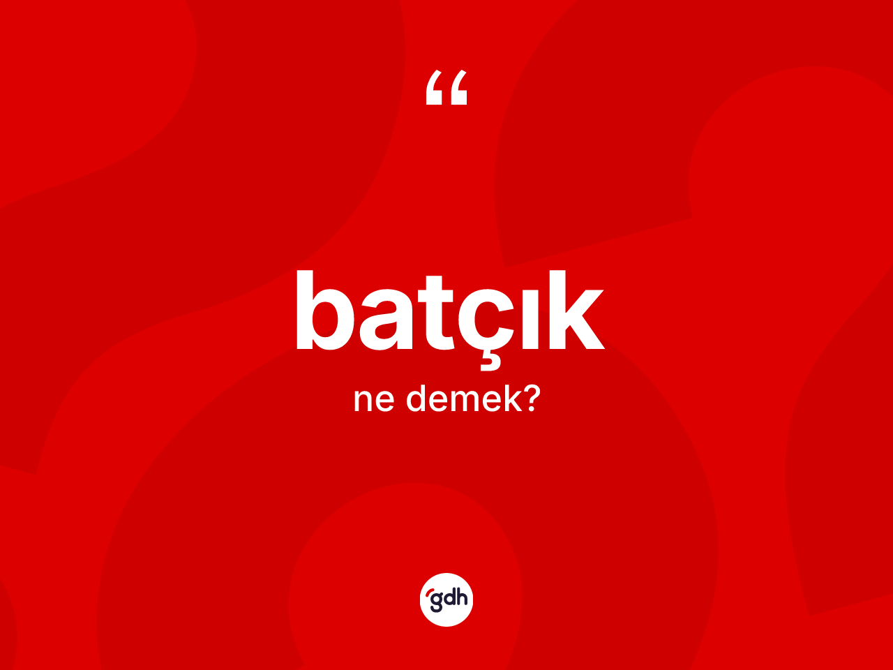 Batçık kelimesinin sözlükteki tanımı nedir? Batçığın sözlükteki anlamı nedir?