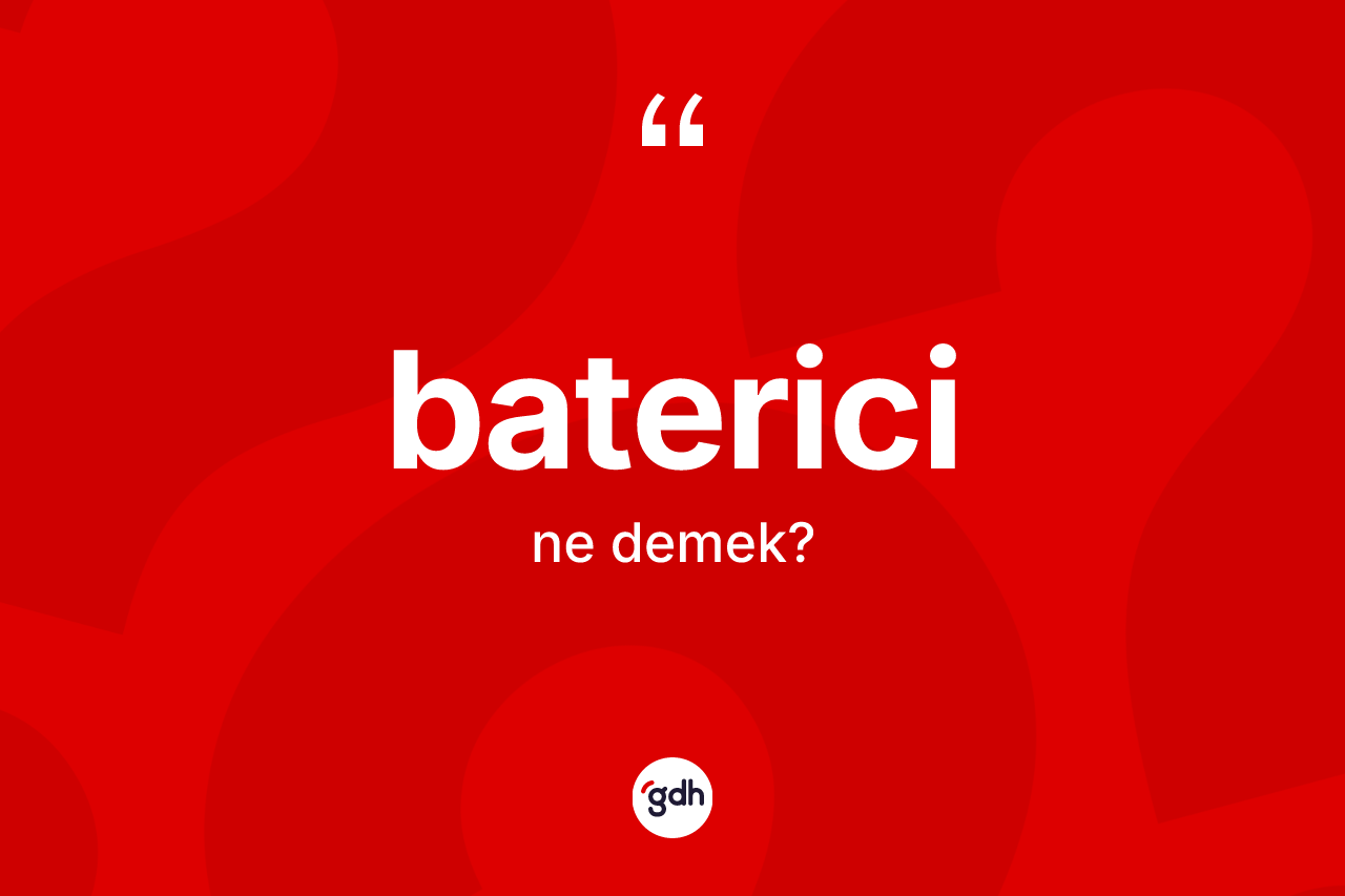 Baterici nedir? Baterici kelimesinin TDK'ya göre açıklaması nedir?
