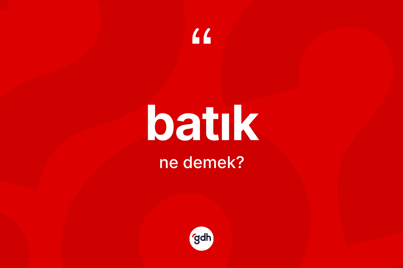 Batık ne anlama gelir? Batık kelimesinin TDK anlamı nedir?