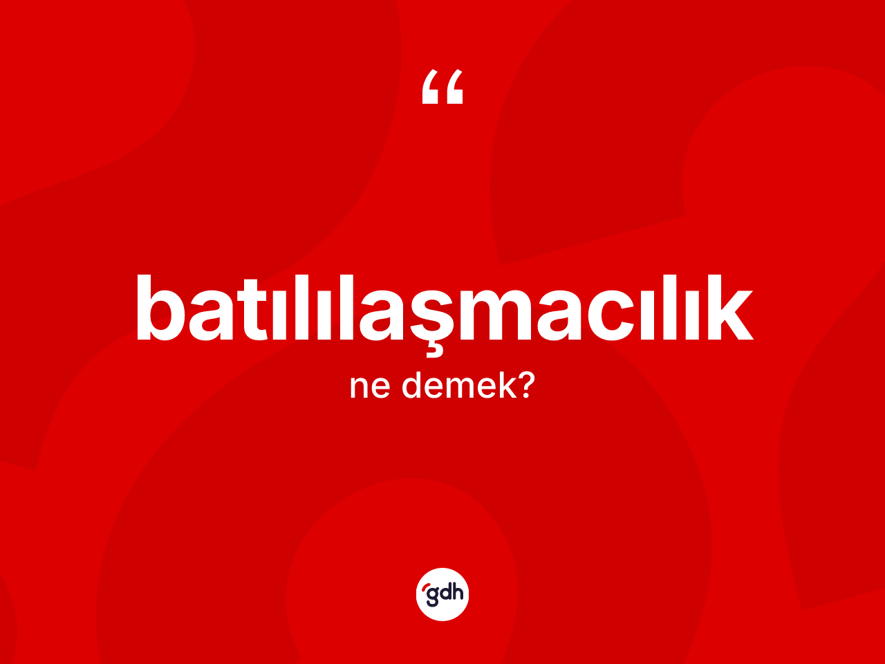 Batılılaşmacılık kelimesinin tanımı nedir? Batılılaşmacılık kelimesinin özellikleri nelerdir?
