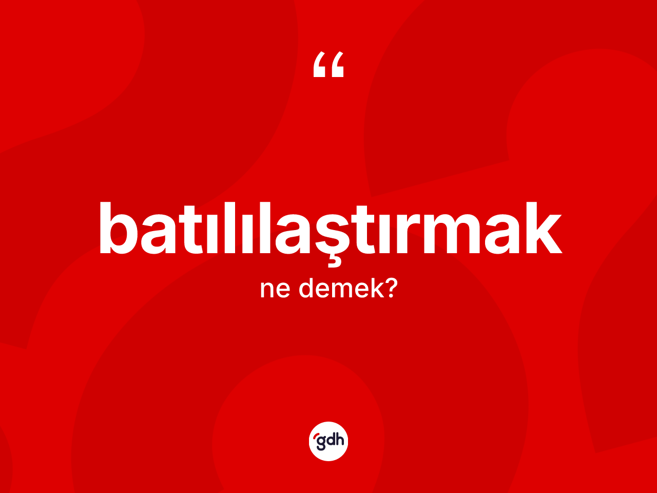 Batılılaştırmak kelimesinin anlamı nedir? Batılılaştırmağın sözlükteki anlamı nedir?