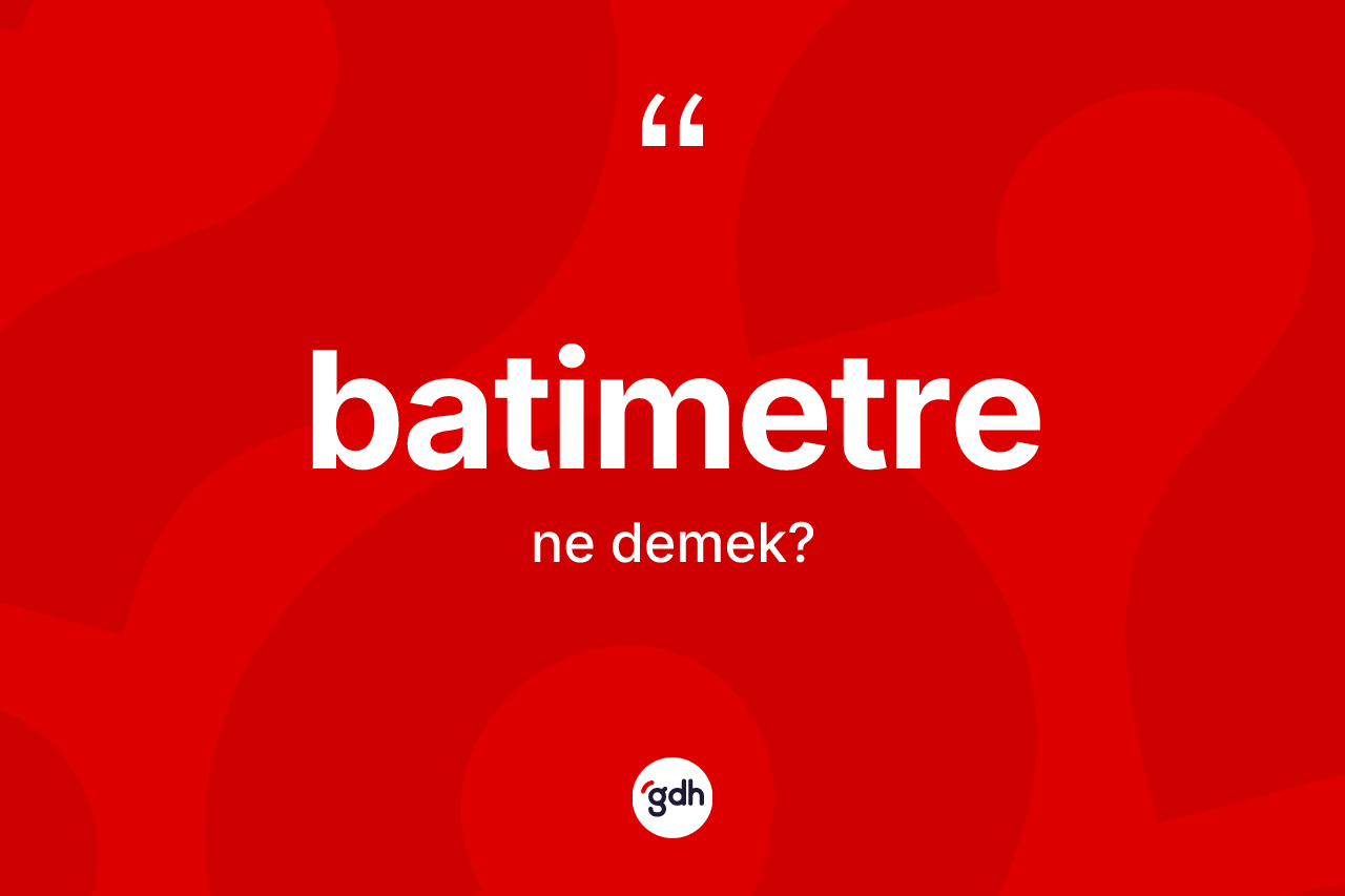 Batimetre kelimesinin anlamı nedir? Batimetrenin TDK'ya göre anlamı nedir?