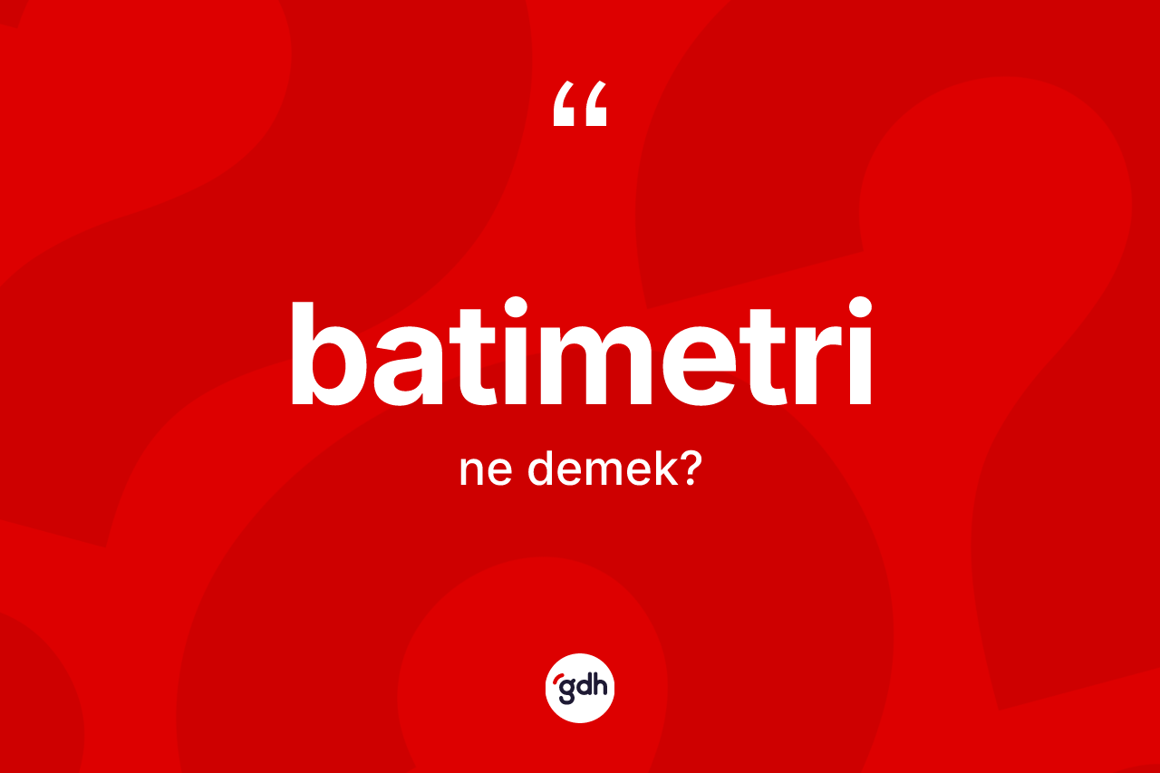 Batimetri kelimesinin tanımı nedir? Batimetrinin kısaca tanımı nedir?