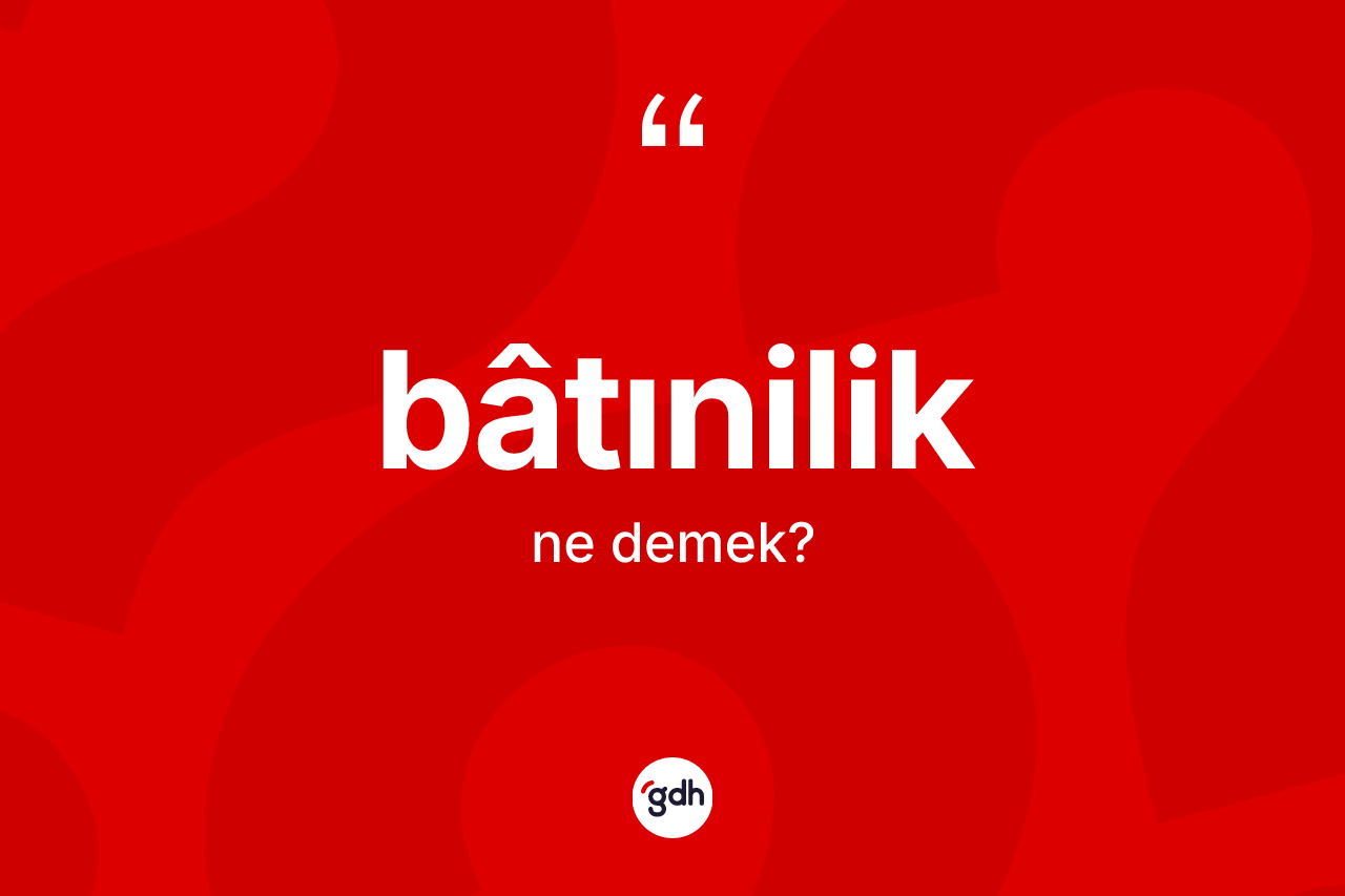 Bâtınilik kelimesinin sözlükteki tanımı nedir? Bâtınilik kelimesinin özellikleri nelerdir?