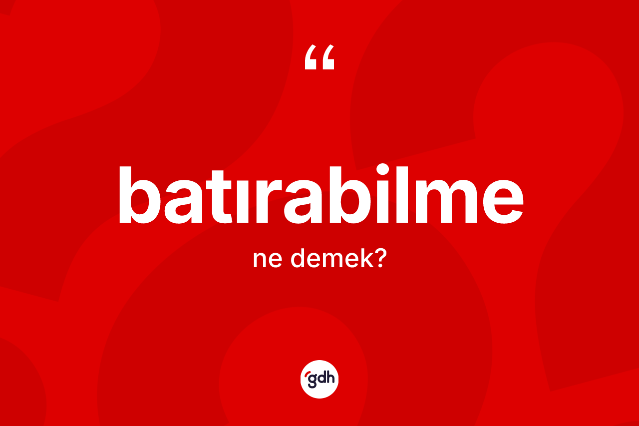 Batırabilme kelimesinin tanımı nedir? Batırabilmenin sözlükteki anlamı nedir?