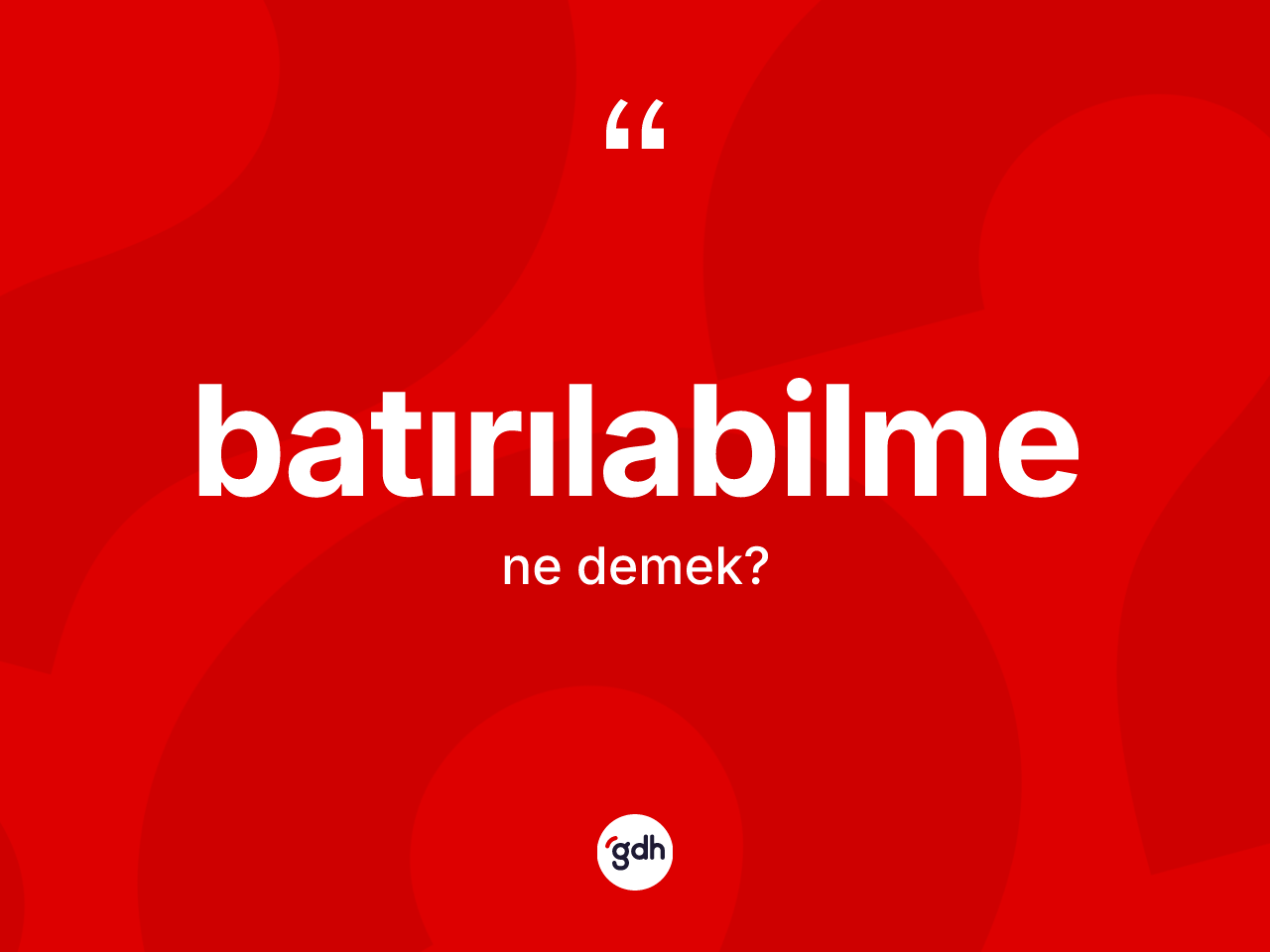 Batırılabilme ne demek? Batırılabilmenin TDK'ya göre anlamı nedir?