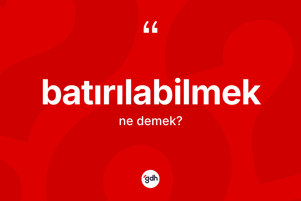 Batırılabilmek ne demek?
