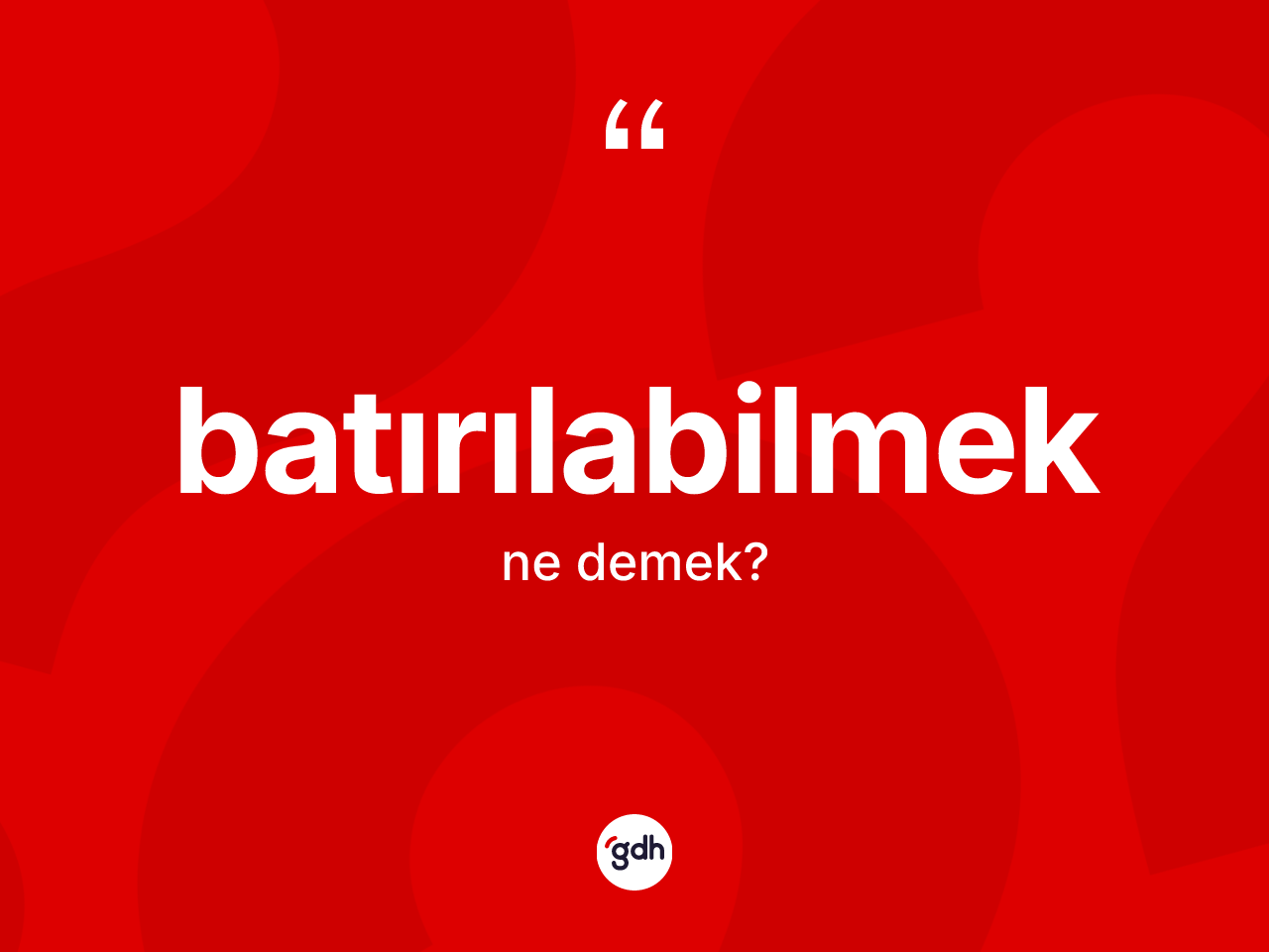 Batırılabilmek ne demek? Batırılabilmeğin TDK'ya göre anlamı nedir?