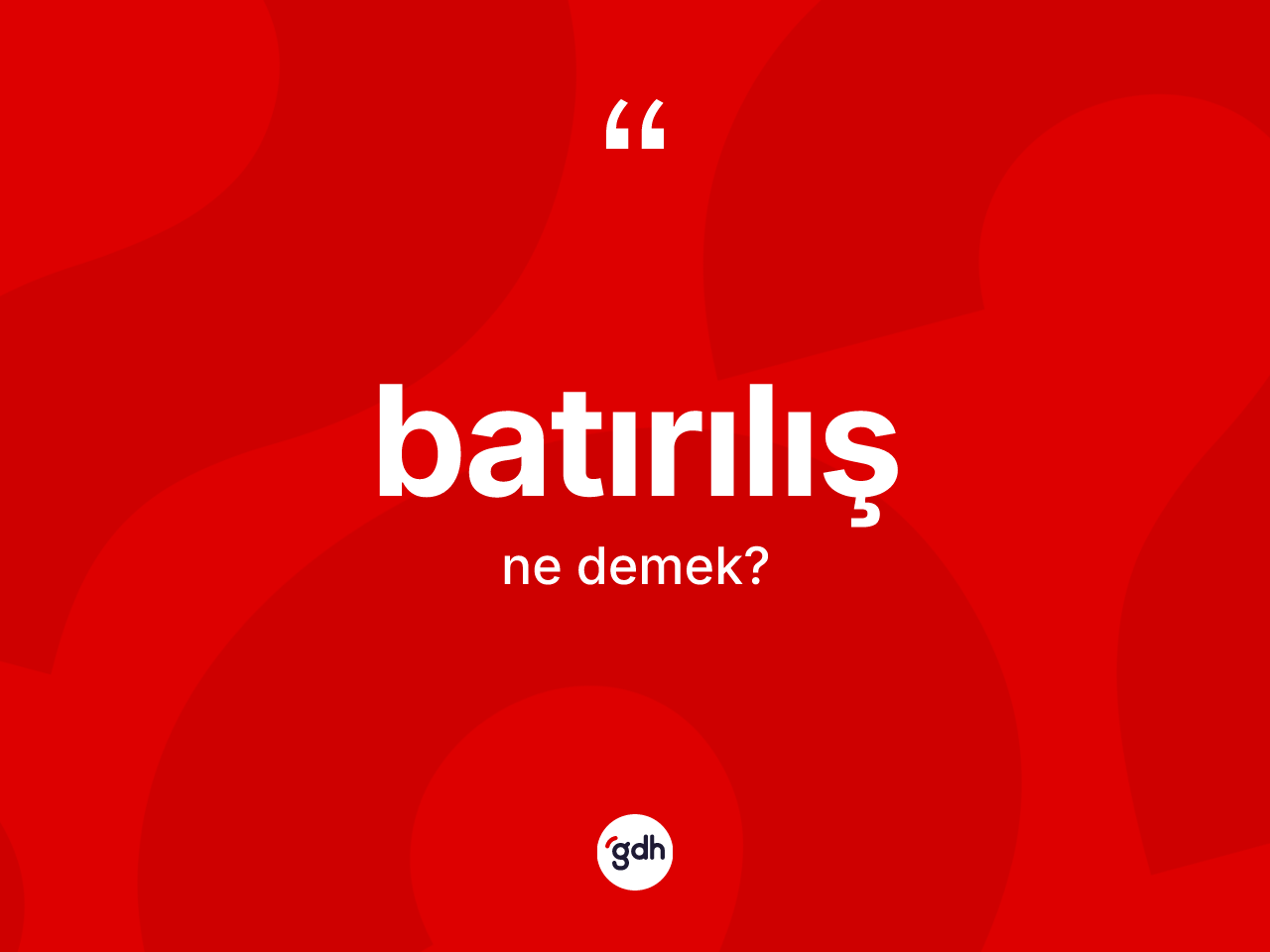 Batırılış kelimesi ne anlama gelir? Batırılışın TDK'ya göre anlamı nedir?