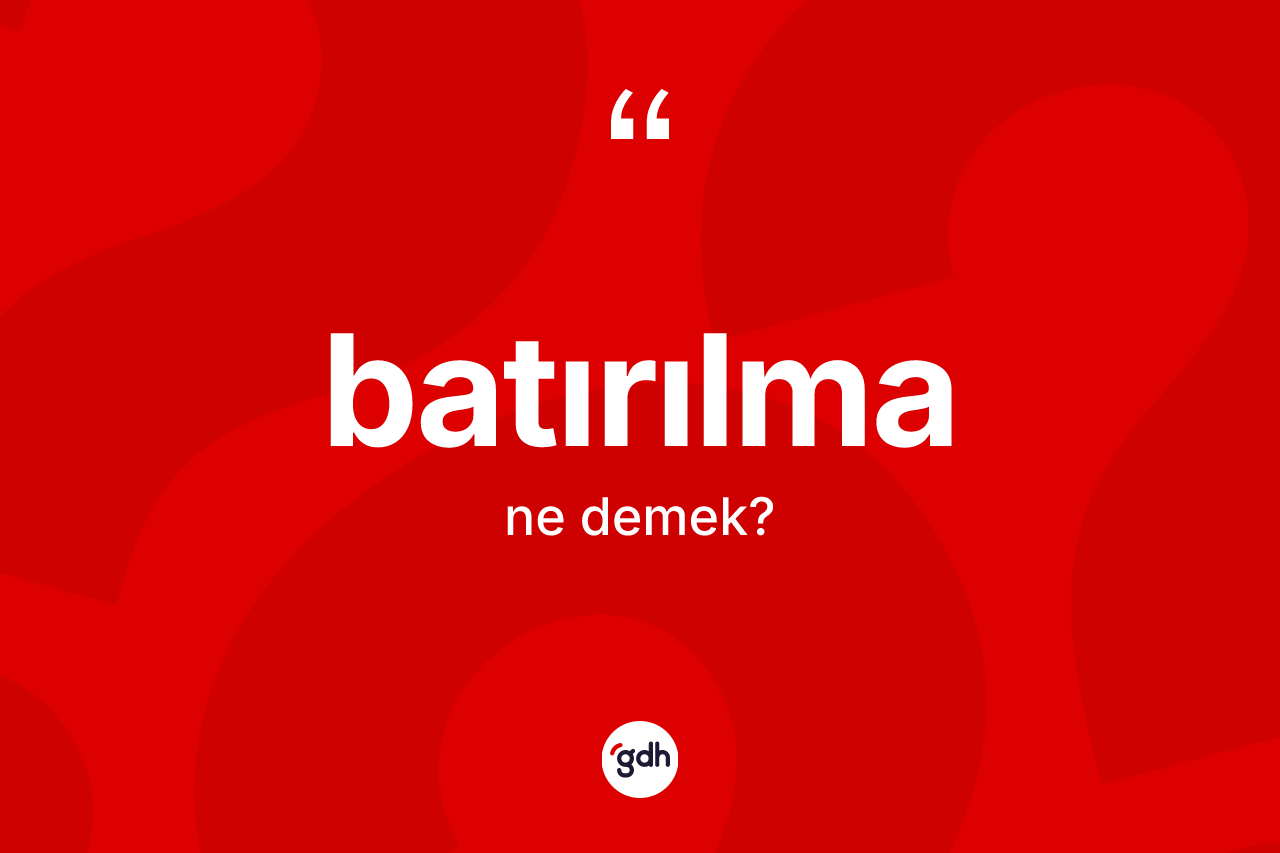 Batırılma nedir? Batırılmanın kısaca tanımı nedir?