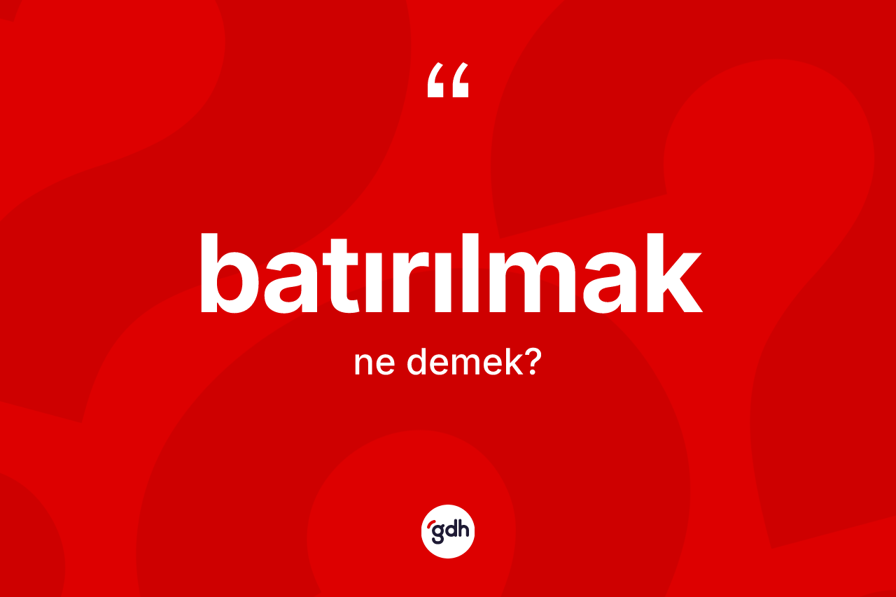 Batırılmak kelimesinin anlamı nedir?
