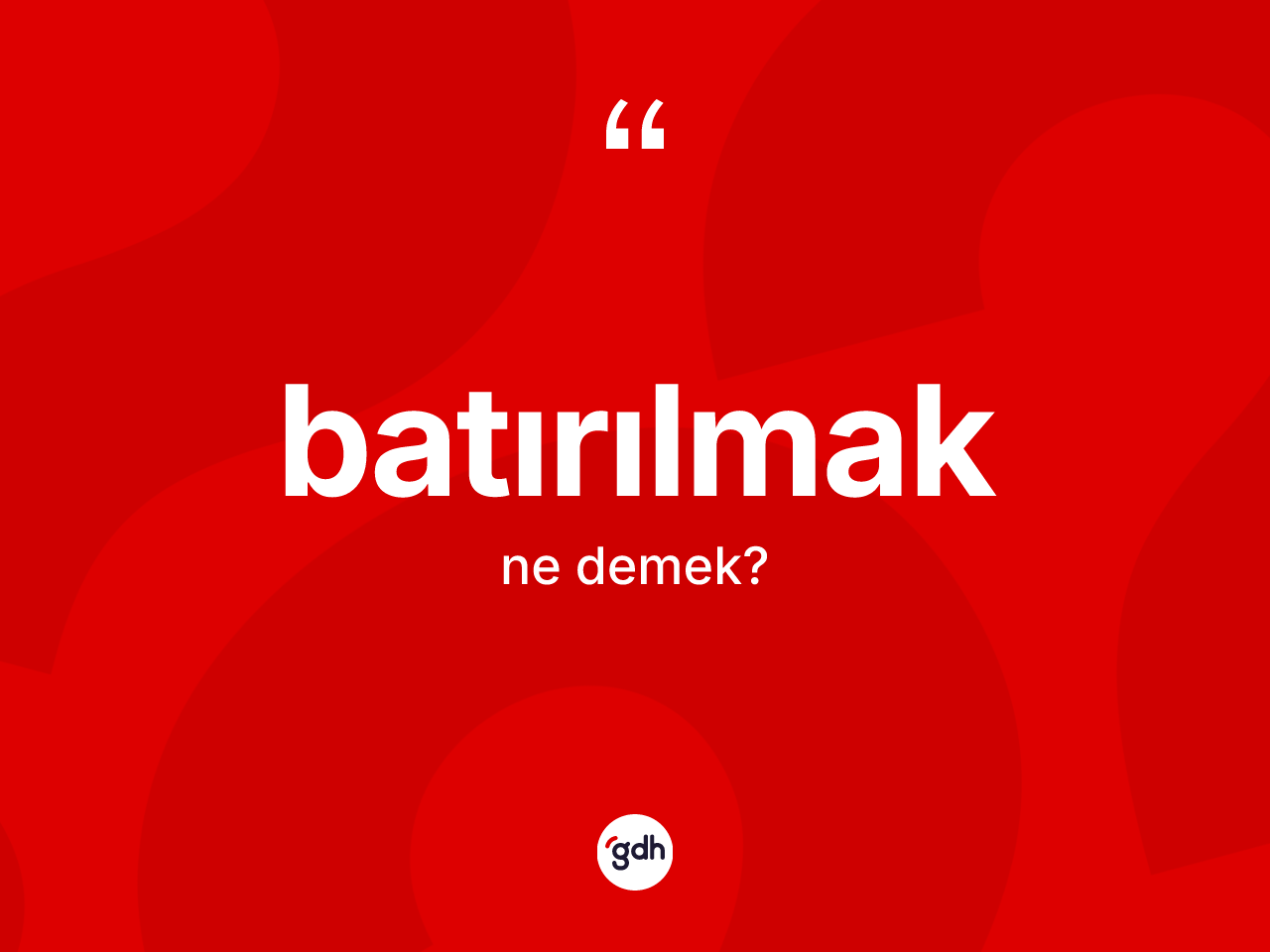 Batırılmak kelimesinin anlamı nedir? Batırılmağın TDK'ya göre anlamı nedir?