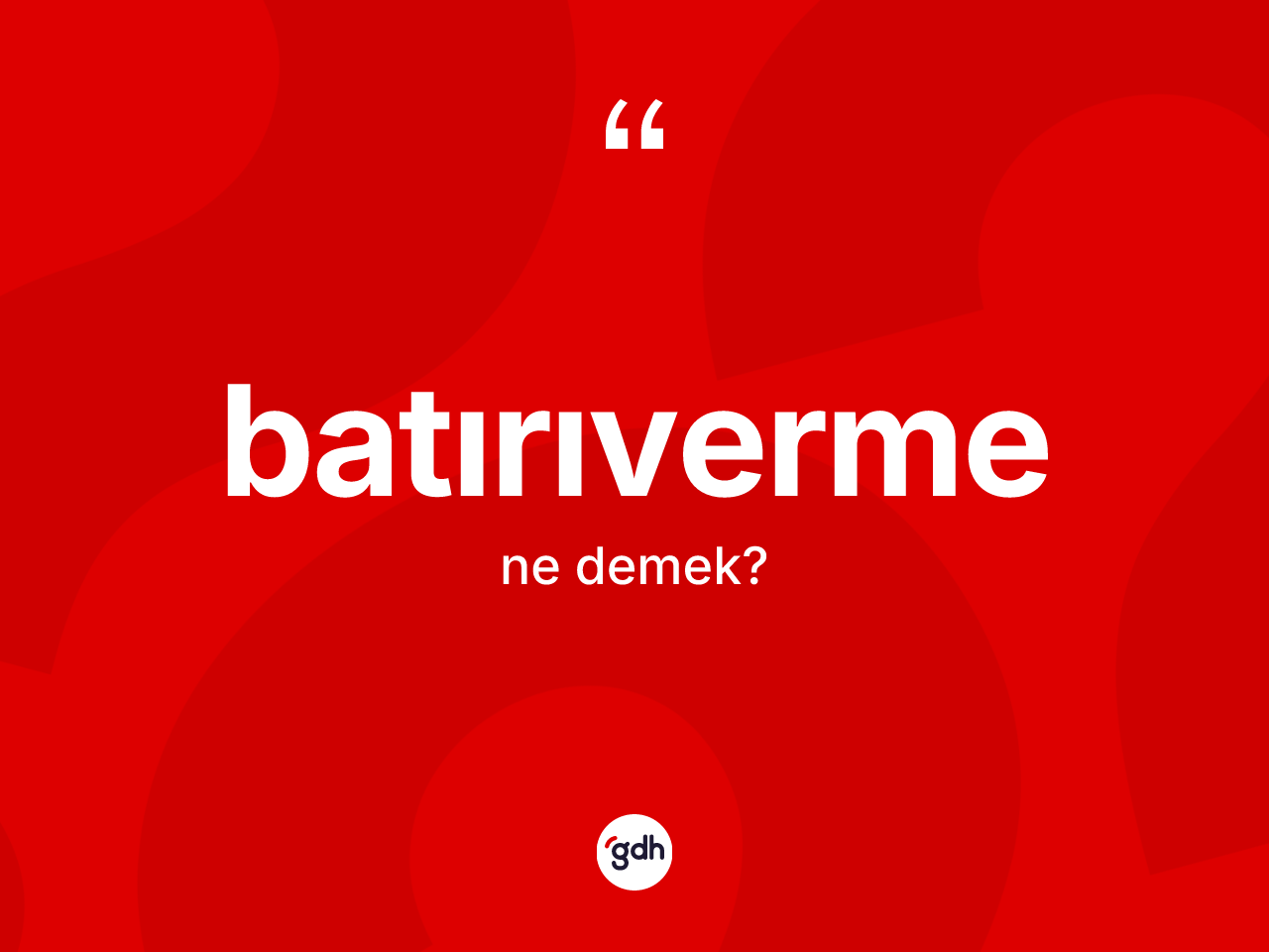 Batırıverme nedir? Batırıverme kelimesinin TDK anlamı nedir?