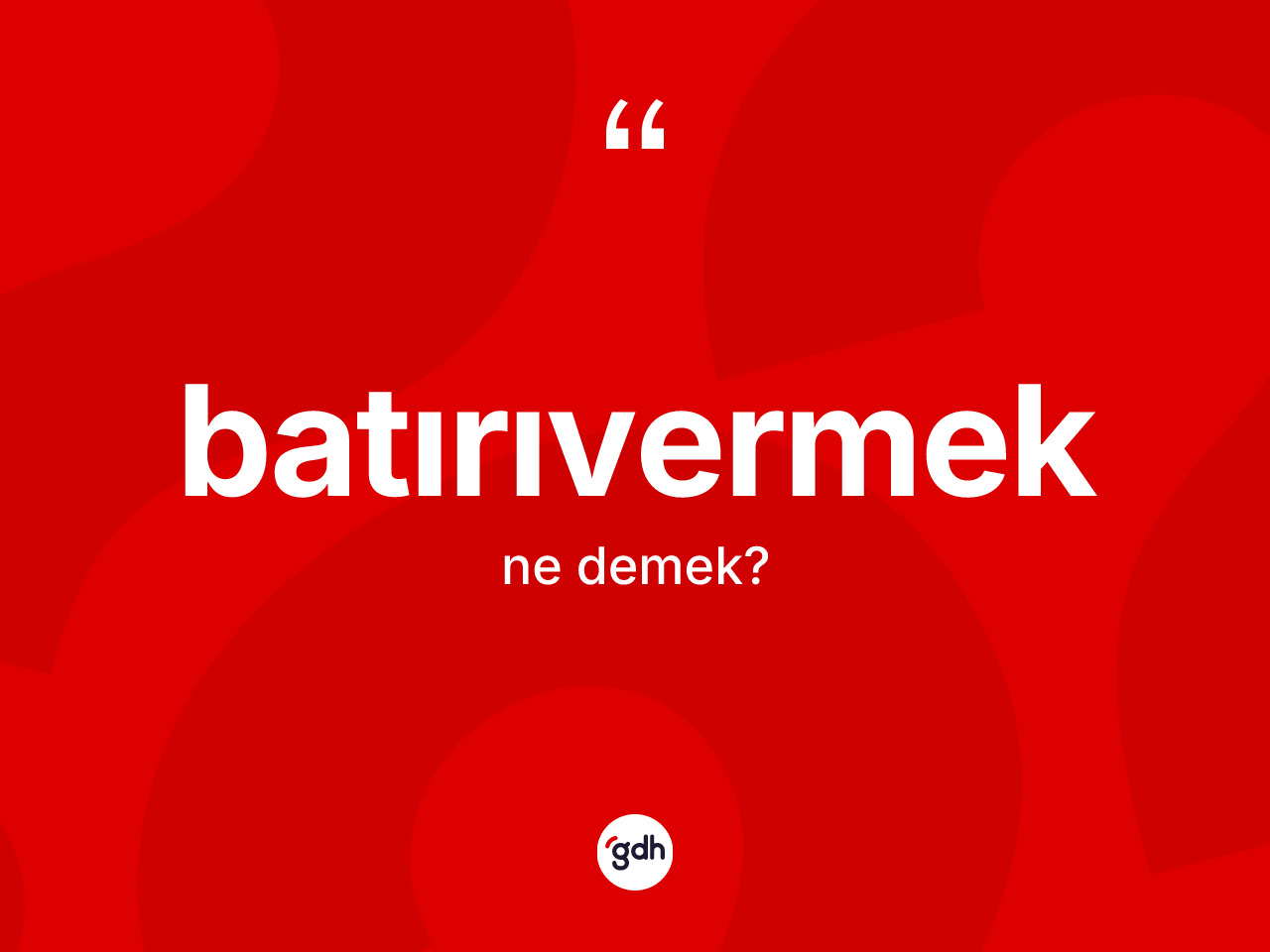 Batırıvermek kelimesinin sözlükteki tanımı nedir? Batırıvermek kelimesinin TDK'ya göre açıklaması nedir?