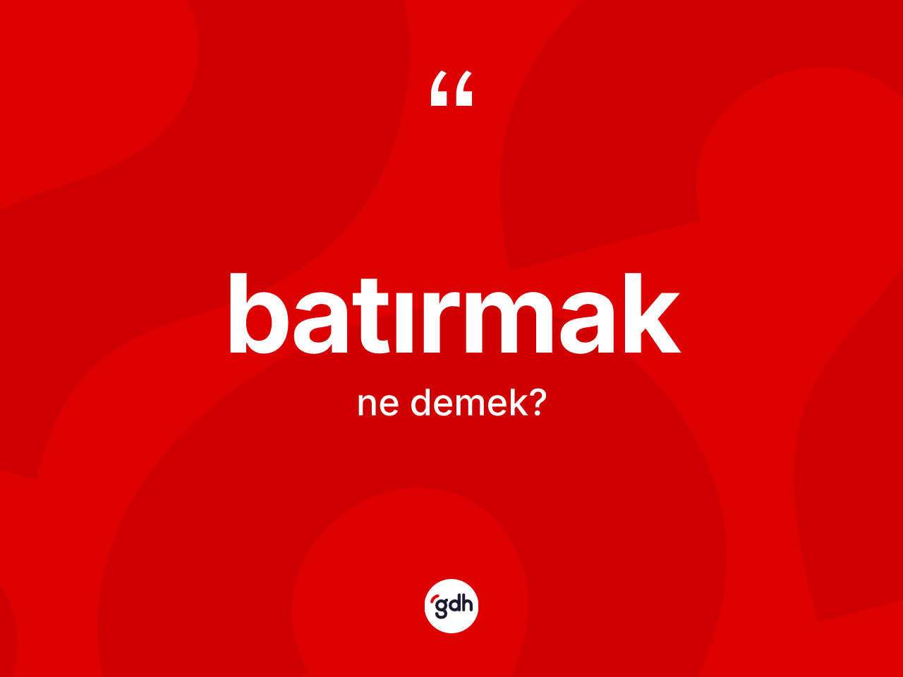 Batırmak ne anlama gelir? Batırmağın TDK'ya göre anlamı nedir?