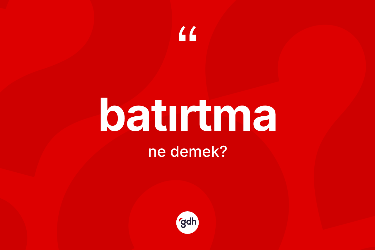 Batırtma kelimesinin tanımı nedir? Batırtmanın TDK'ya göre anlamı nedir?