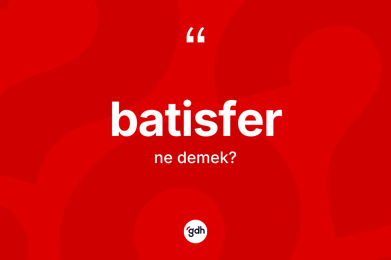 Batisfer kelimesi nedir? Batisfer kelimesinin kaç farklı anlamı var?