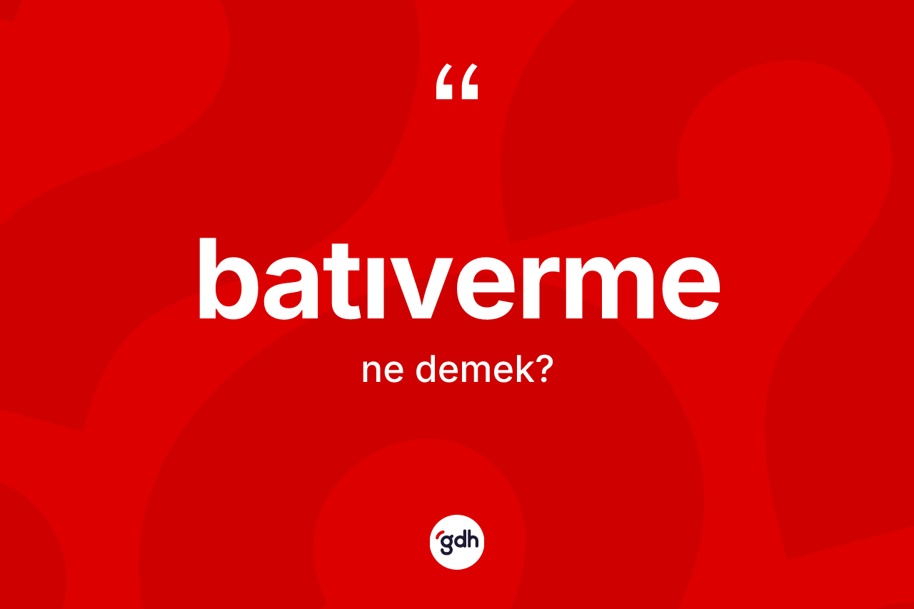 Batıverme ne demek? Batıverme kelimesinin TDK'ya göre açıklaması nedir?