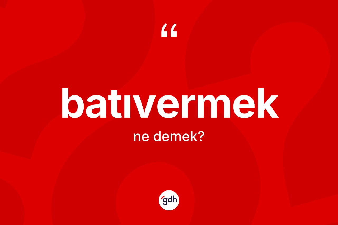 Batıvermek kelimesinin sözlükteki tanımı nedir? Batıvermeğin TDK'ya göre anlamı nedir?