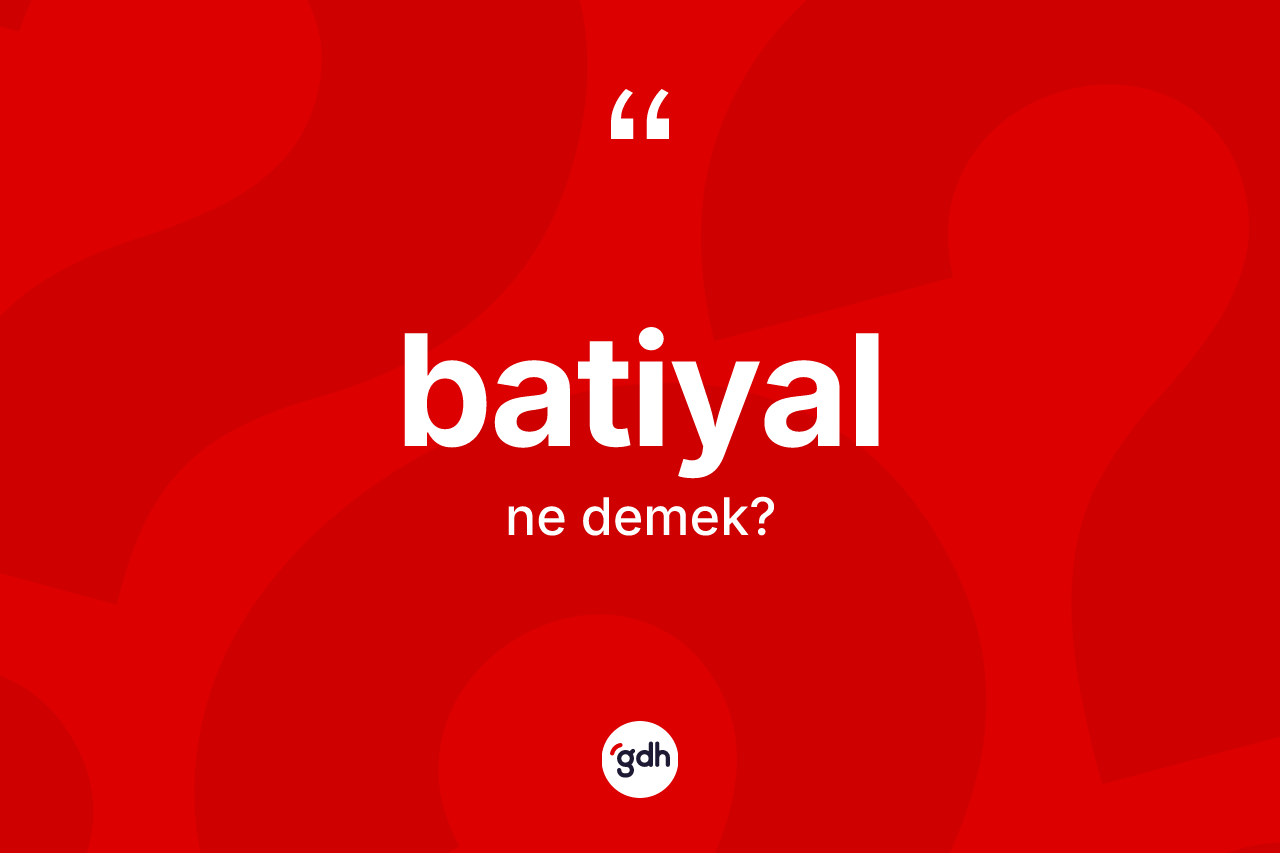 Batiyal kelimesinin anlamı nedir?