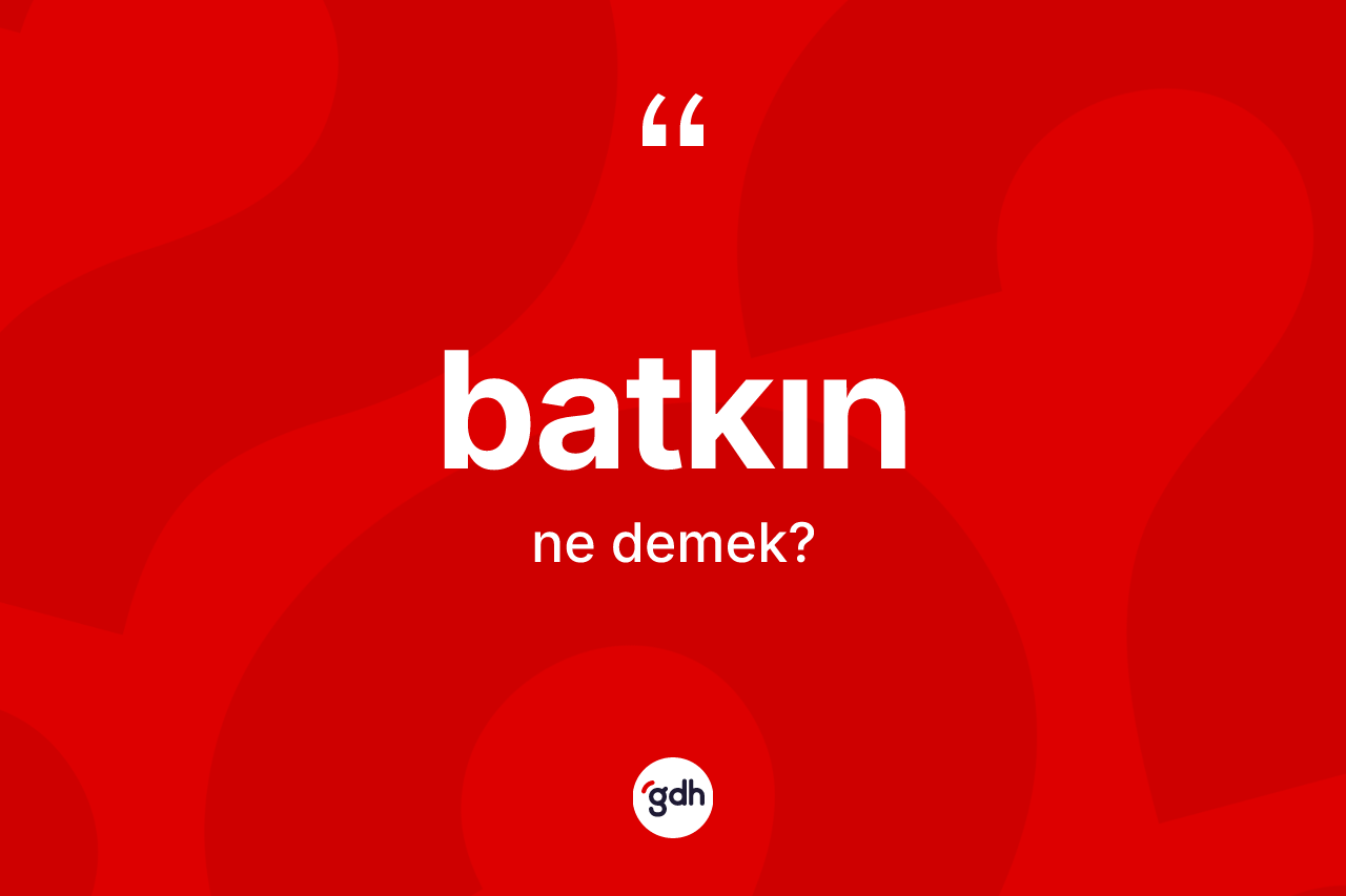 Batkın kelimesinin tanımı nedir? Batkının TDK'ya göre anlamı nedir?