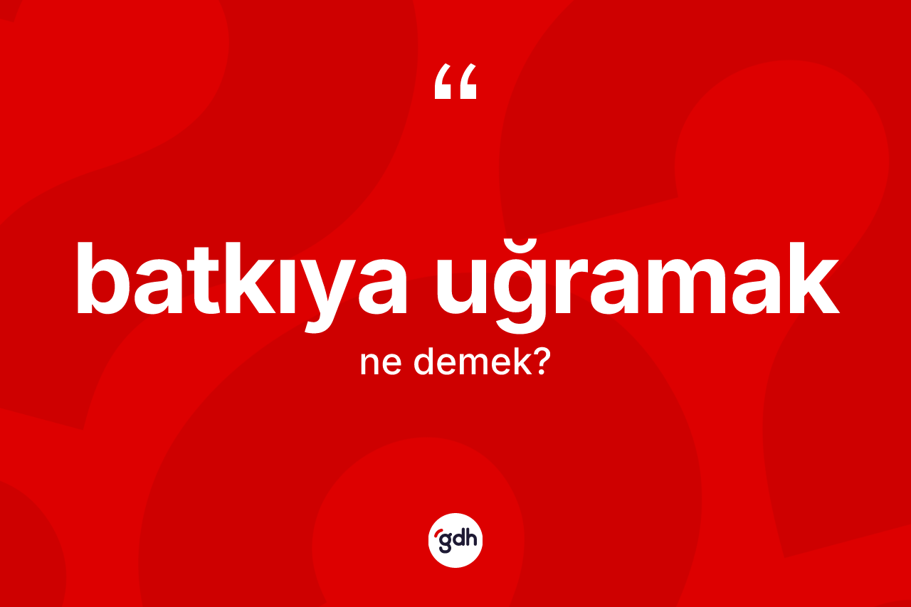 Batkıya uğramak ifadesinin anlamı nedir? Batkıya uğramak sözü nerede kullanılır?