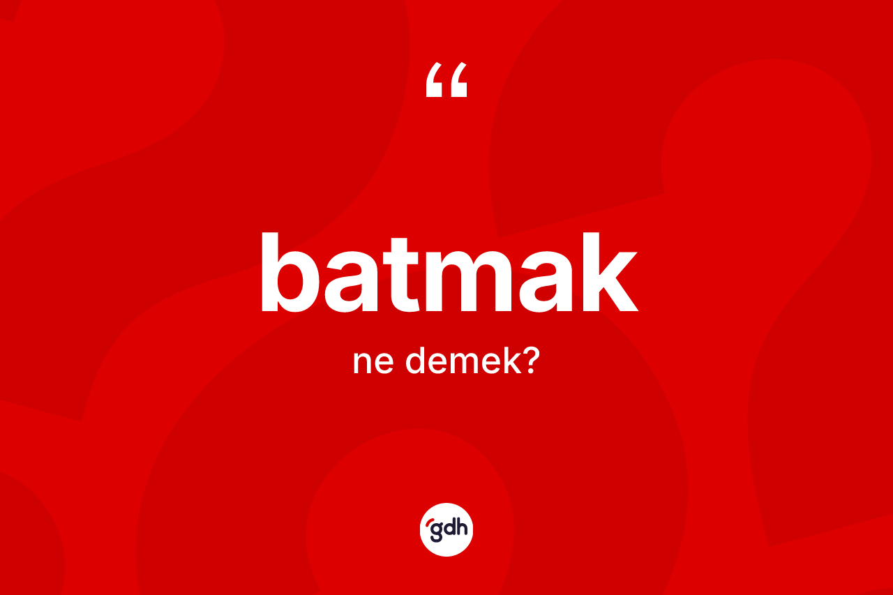 Batmak nedir?