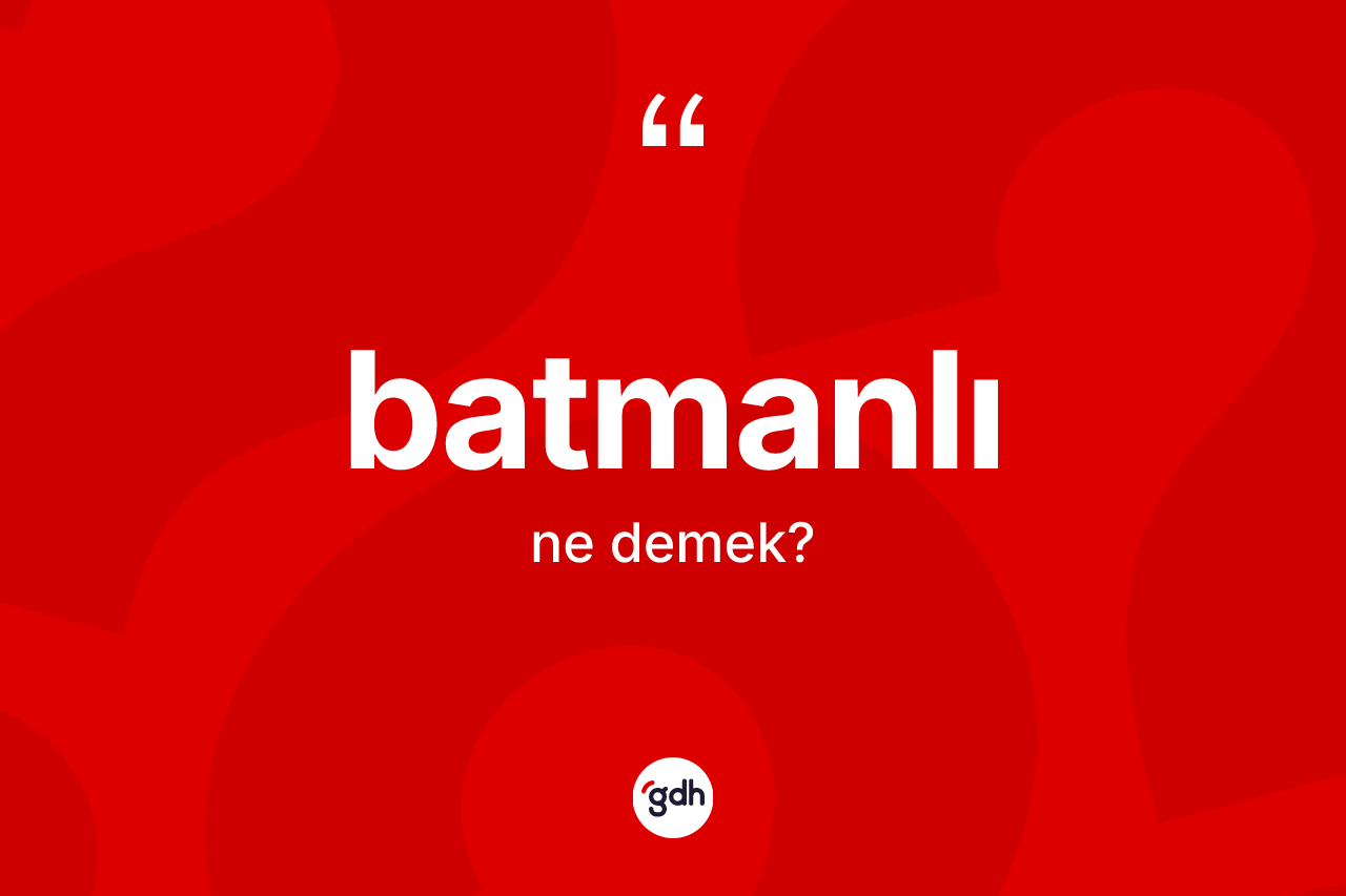 Batmanlı kelimesi ne anlama gelir? Batmanlı kelimesinin kaç farklı anlamı var?