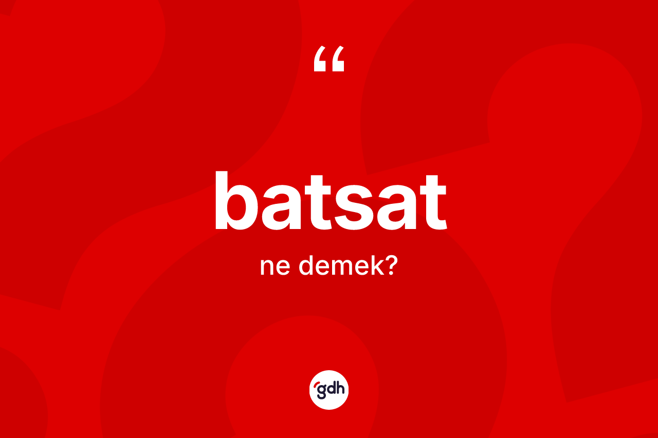 Batsat kelimesinin sözlükteki tanımı nedir? Batsat kelimesinin kaç farklı anlamı var?