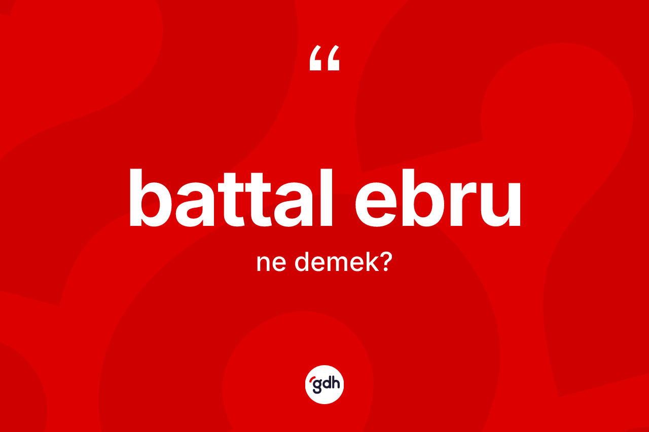 Battal ebru kelimesi ne anlama gelir? Battal ebrunun TDK'ya göre anlamı nedir?
