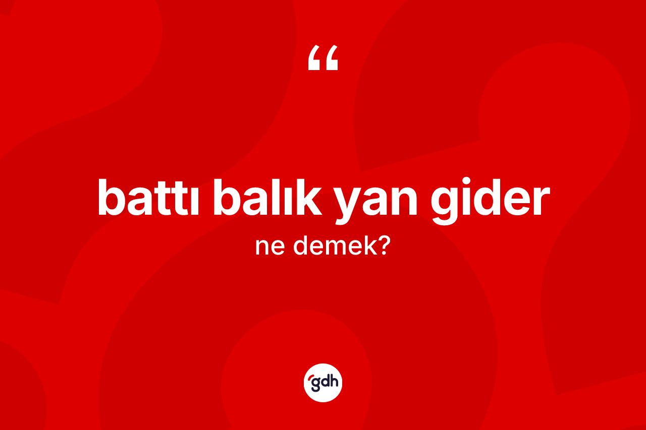 Battı balık yan gider ne anlama gelir? Battı balık yan gider ifadesi nerede kullanılır?