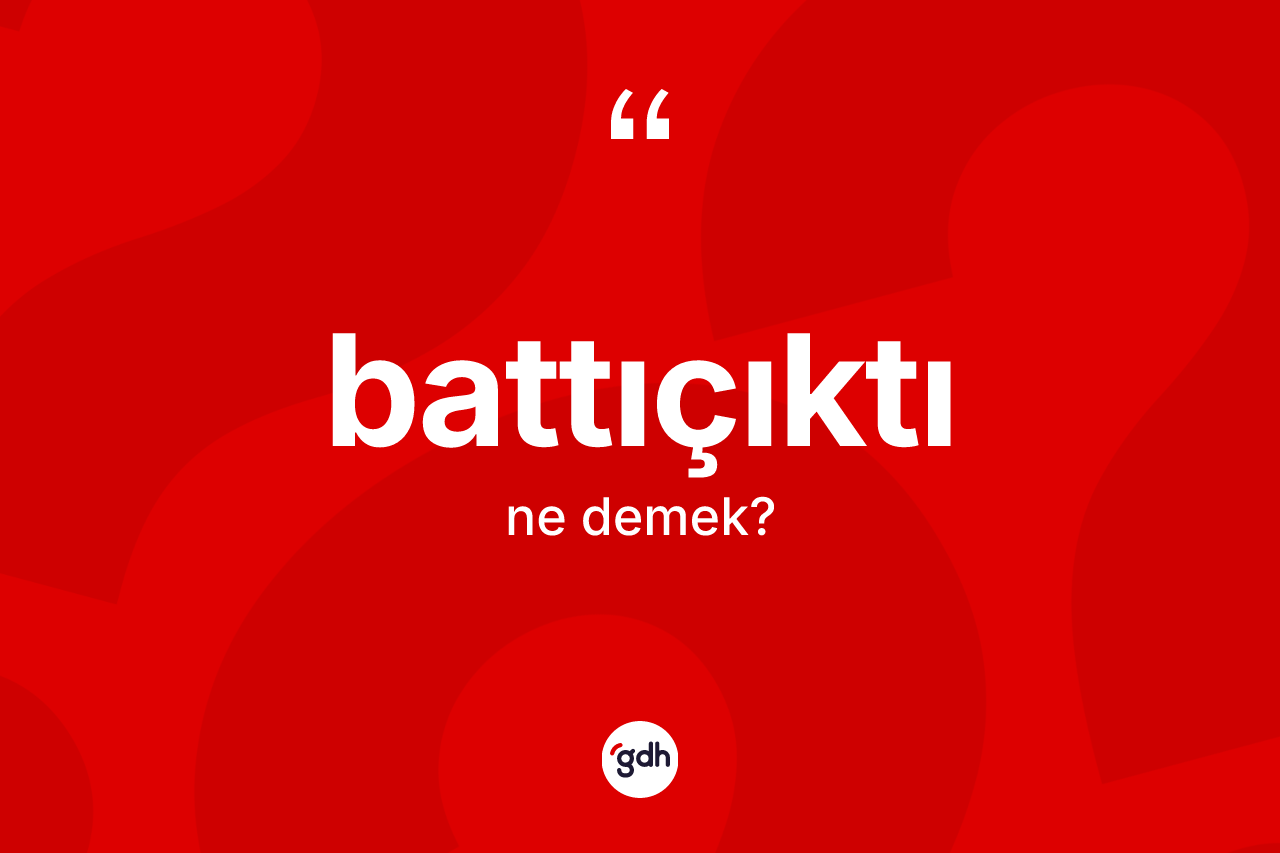 Battıçıktı kelimesi ne demek? Battıçıktının TDK'ya göre anlamı nedir?