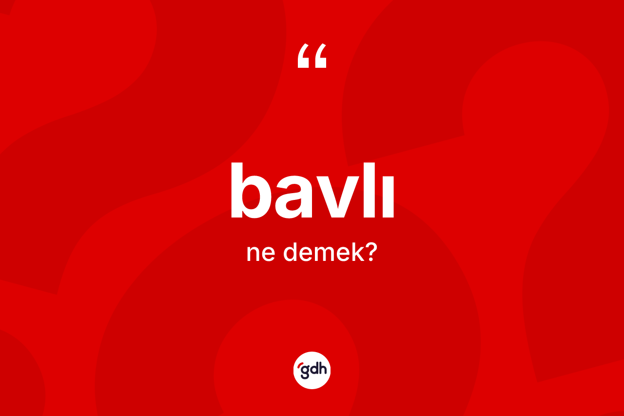 Bavlı kelimesi ne anlama gelir? Bavlının TDK'ya göre anlamı nedir?