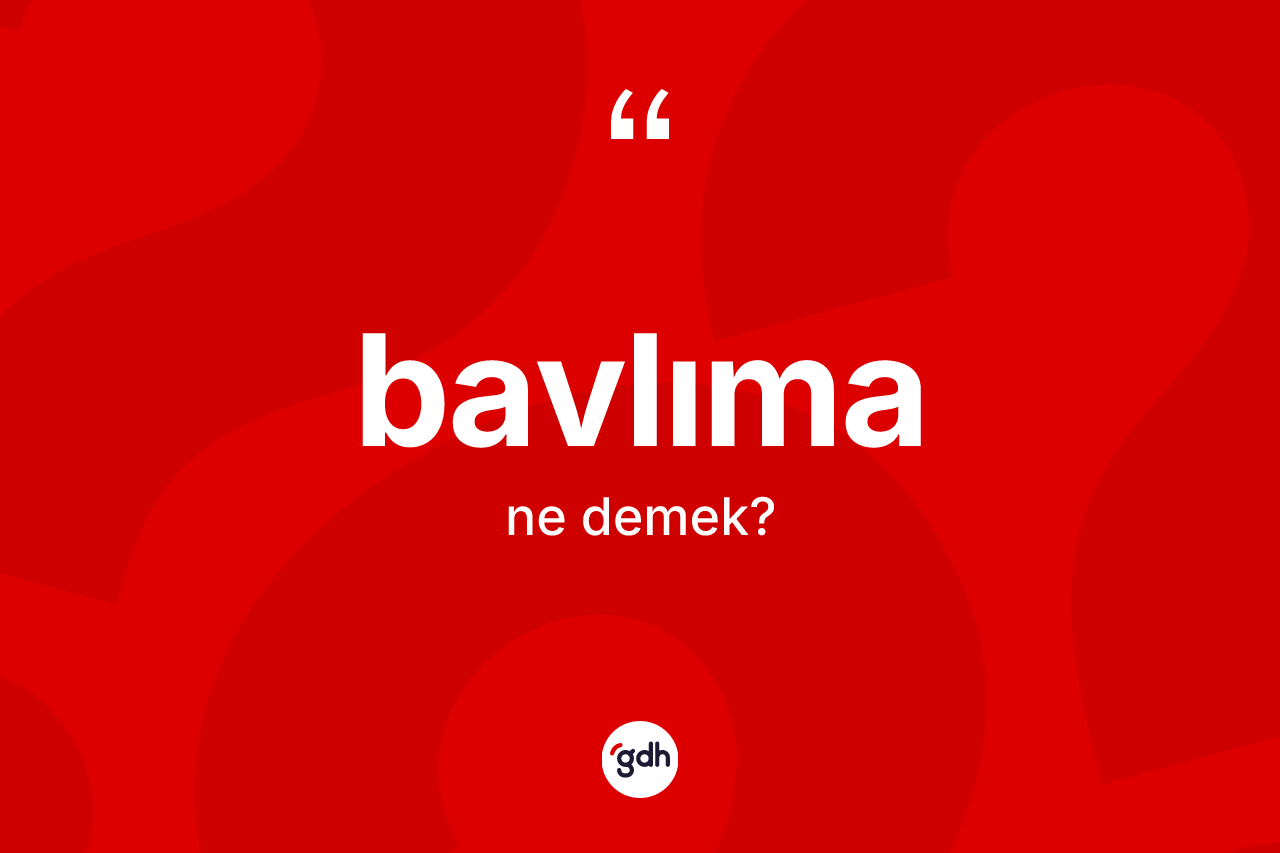 Bavlıma kelimesinin tanımı nedir? Bavlıma kelimesinin TDK anlamı nedir?