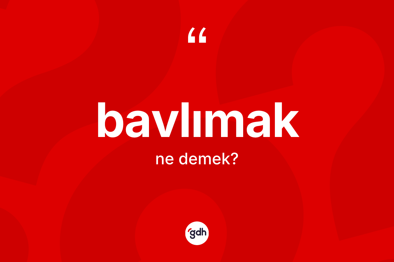 Bavlımak kelimesinin anlamı nedir? Bavlımağın TDK'ya göre anlamı nedir?