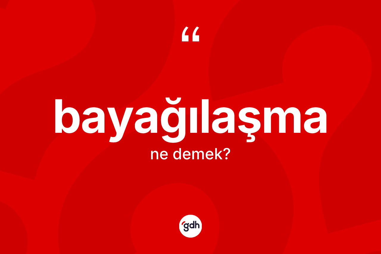 Bayağılaşma kelimesi ne demek? Bayağılaşmanın TDK'ya göre anlamı nedir?