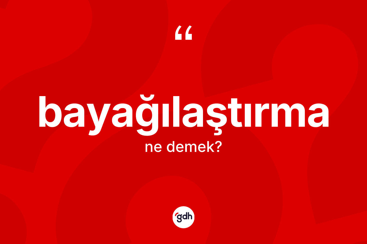 Bayağılaştırma kelimesi nedir? Bayağılaştırmanın halk arasındaki kullanımı nasıldır?