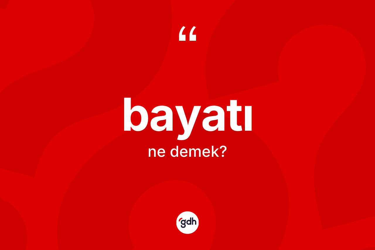 Bayatı kelimesinin sözlükteki tanımı nedir? Bayatının TDK'ya göre anlamı nedir?