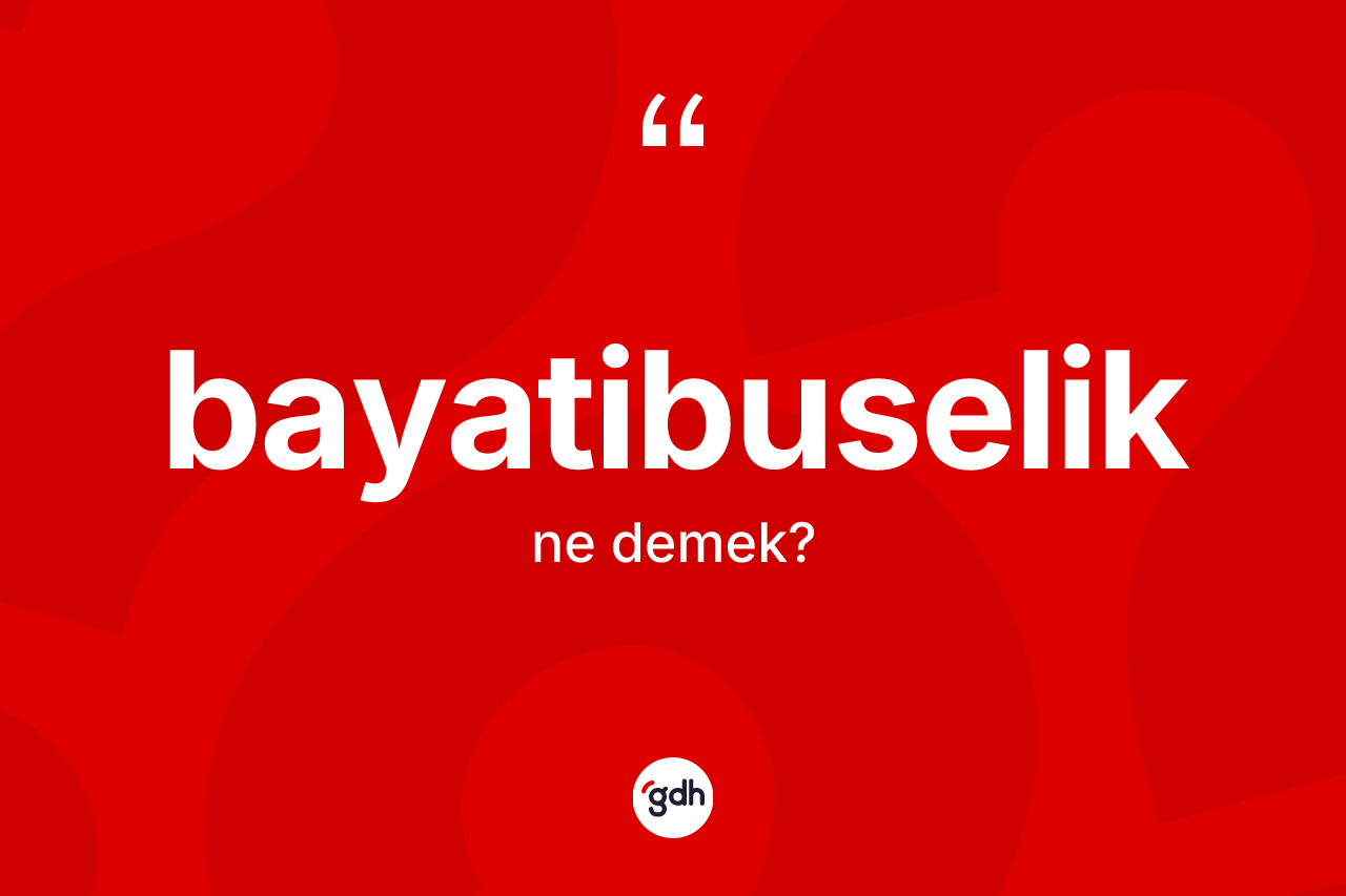 Bayatibuselik kelimesinin tanımı nedir? Bayatibuseliğin TDK'ya göre anlamı nedir?