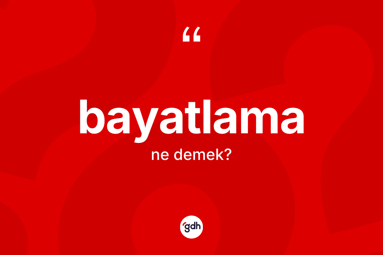 Bayatlama kelimesinin sözlükteki tanımı nedir? Bayatlama kelimesinin TDK anlamı nedir?