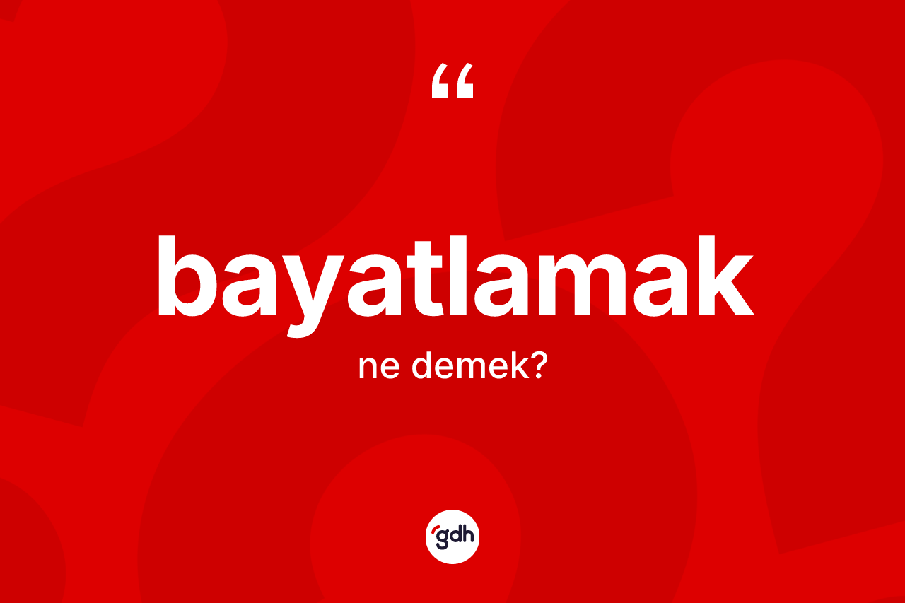 Bayatlamak kelimesinin anlamı nedir?