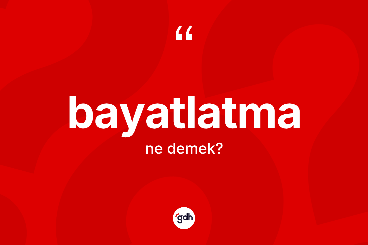 Bayatlatma kelimesi ne demek? Bayatlatmanın halk arasındaki kullanımı nasıldır?