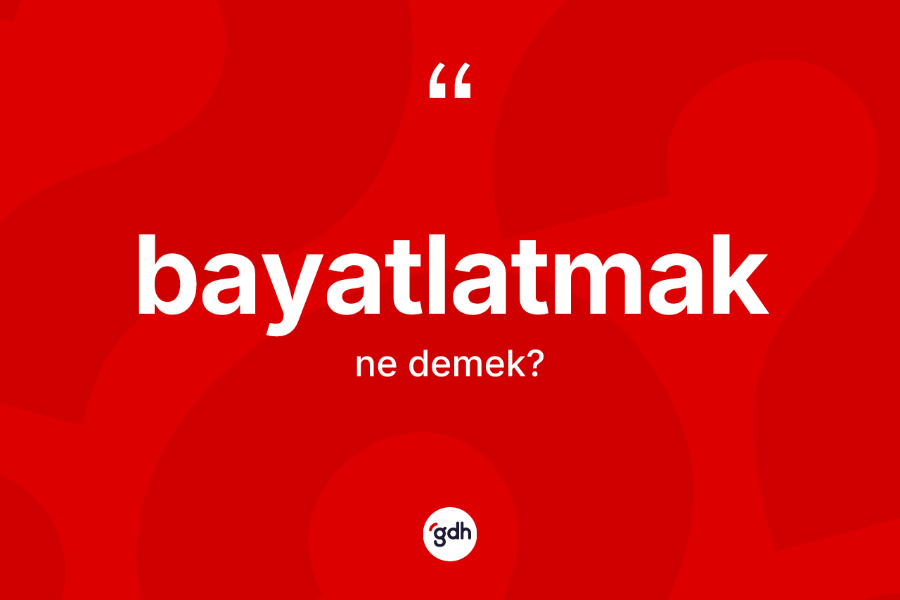 Bayatlatmak kelimesinin sözlükteki tanımı nedir? Bayatlatmağın kısaca tanımı nedir?