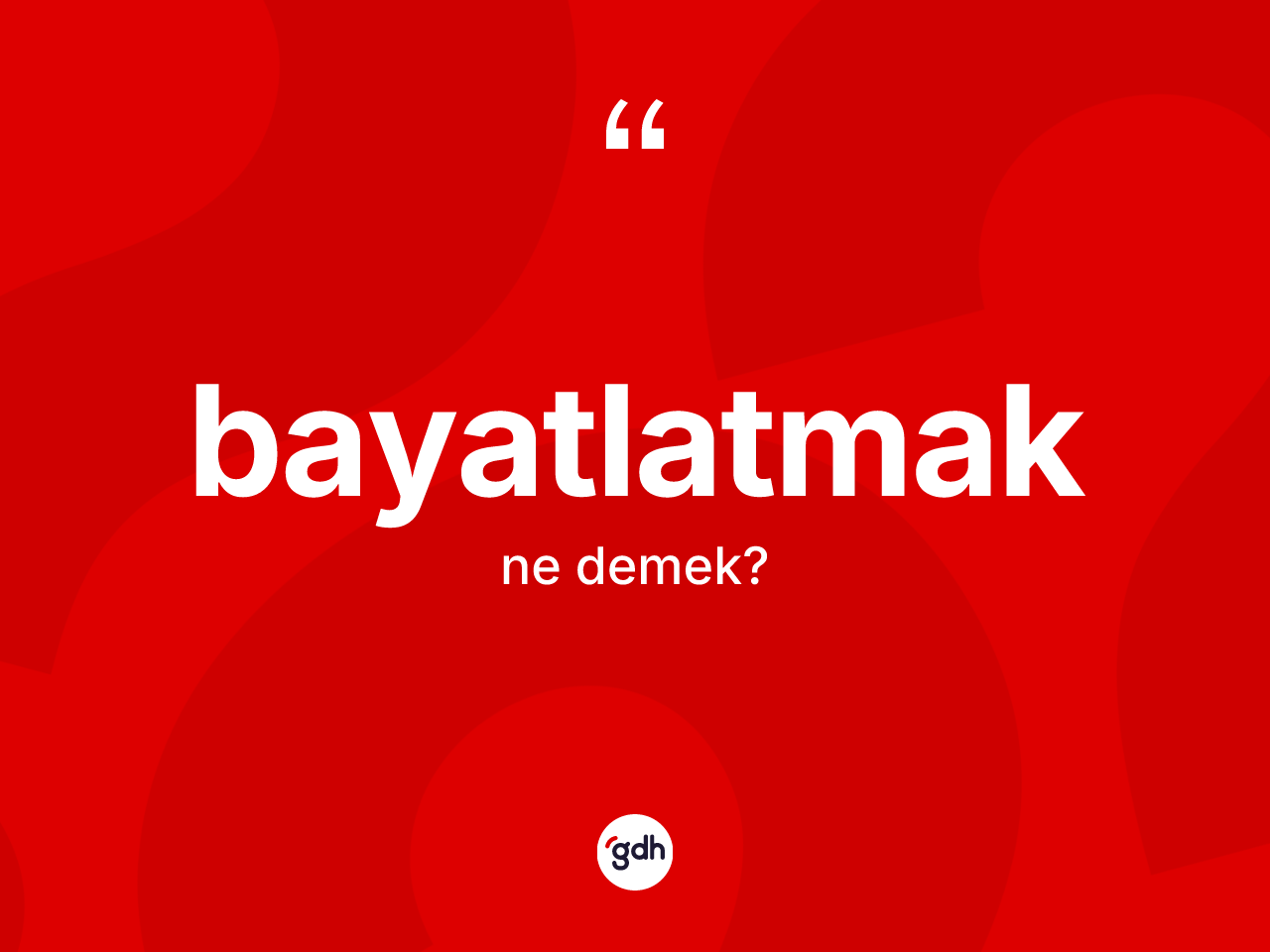Bayatlatmak kelimesinin sözlükteki tanımı nedir? Bayatlatmağın kısaca tanımı nedir?