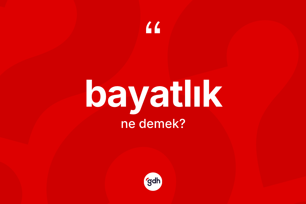 Bayatlık nedir? Bayatlığın TDK'ya göre anlamı nedir?