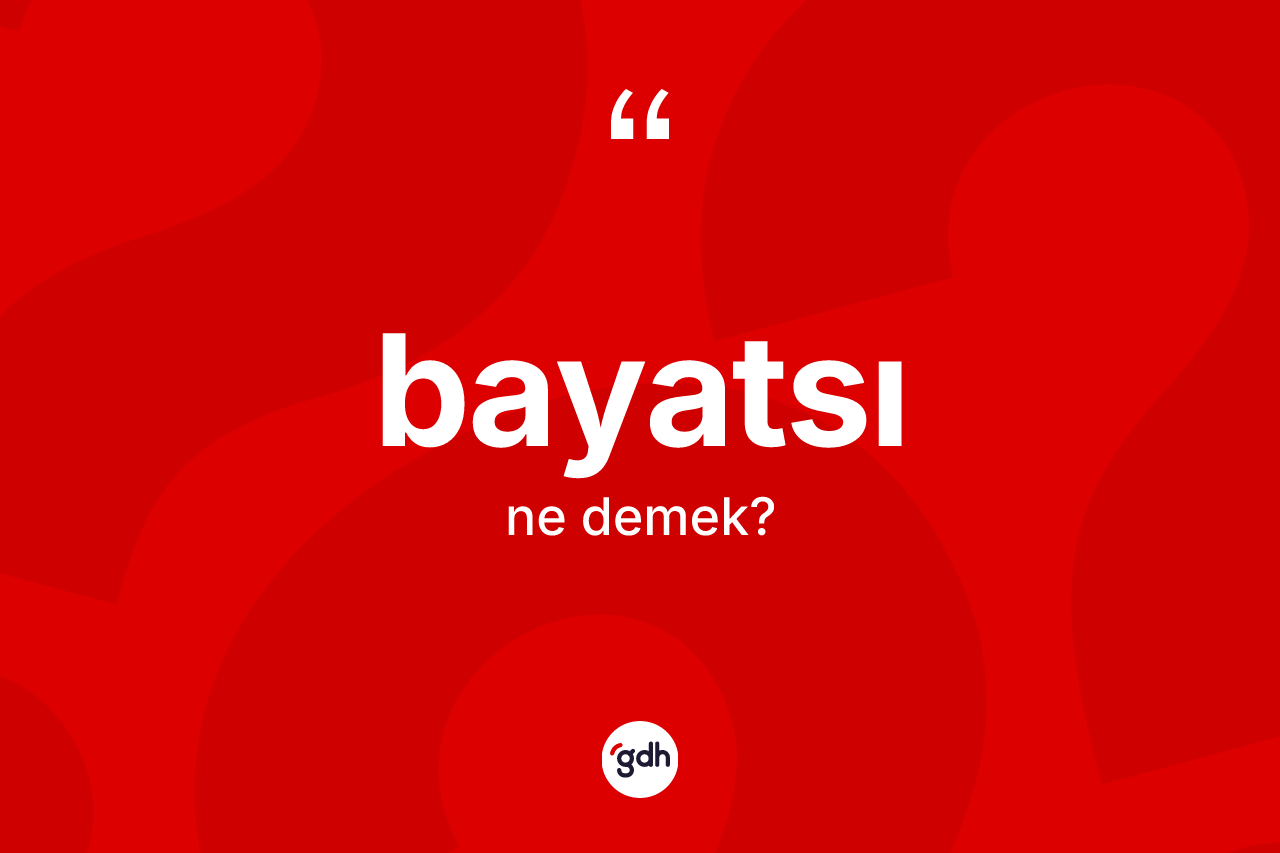 Bayatsı kelimesinin anlamı nedir? Bayatsının TDK'ya göre anlamı nedir?