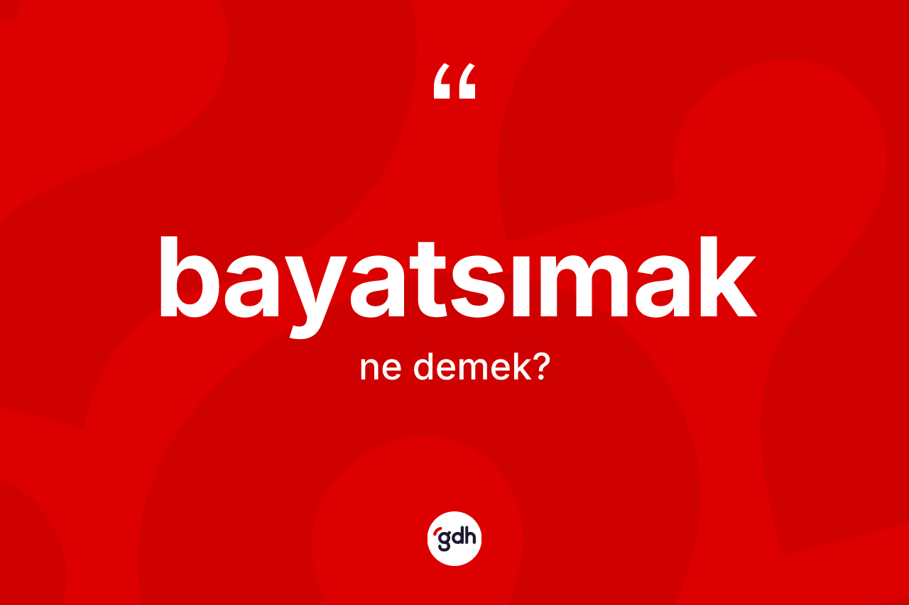 Bayatsımak kelimesinin anlamı nedir? Bayatsımağın kısaca tanımı nedir?