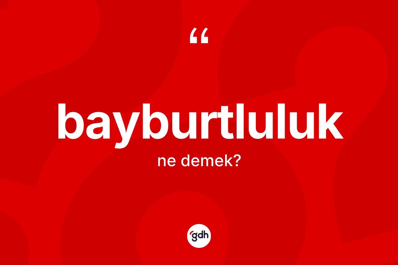 Bayburtluluk kelimesinin tanımı nedir? Bayburtluluk'un TDK'ya göre anlamı nedir?