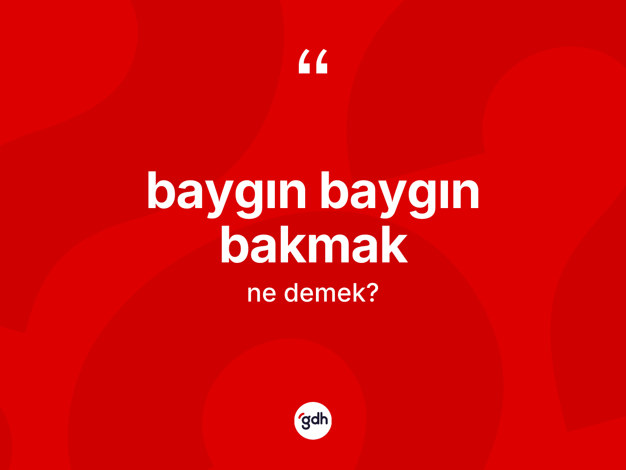 Baygın baygın bakmak nedir? Baygın baygın bakmak sözünün sözlük anlamı nedir?